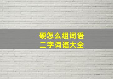 硬怎么组词语 二字词语大全